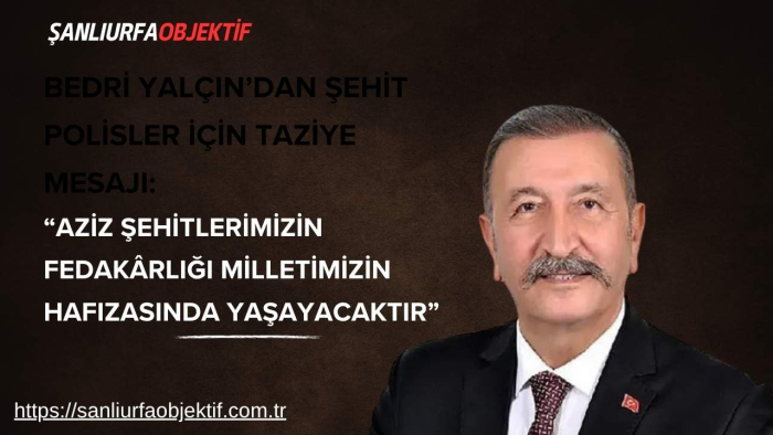 Bedri Yalçın’dan Şehit Polisler İçin Taziye Mesajı: “Aziz Şehitlerimizin Fedakârlığı Milletimizin Hafızasında Yaşayacaktır”